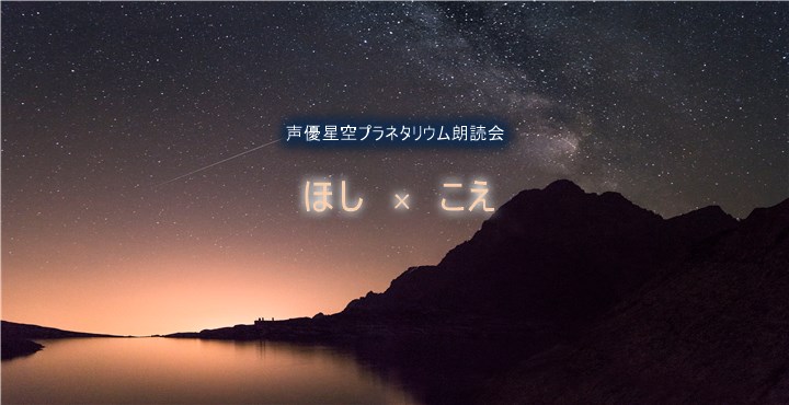 有名声優が届ける星の物語 声優星空プラネタリウム朗読会 「ほし×こえ」