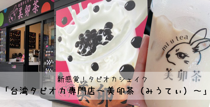 新感覚!タピオカシェイク「台湾タピオカ専門店~美卯茶(みうてぃ)~」