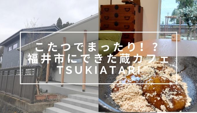 こたつでまったりカフェ 蔵カフェ Tsukiatari ツキアタリ フクブロ 福井のワクワク発見サイト