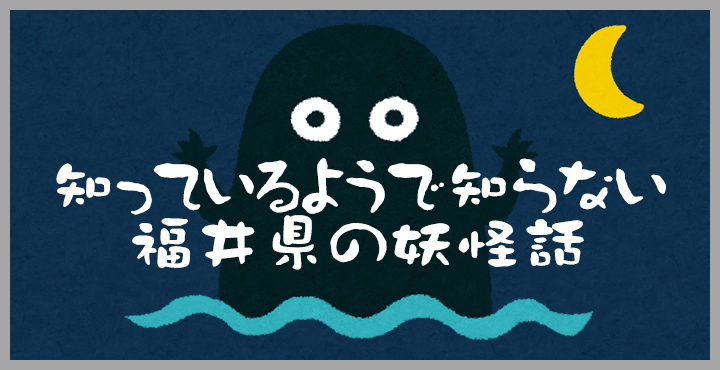 知っているようで知らない福井県の妖怪話