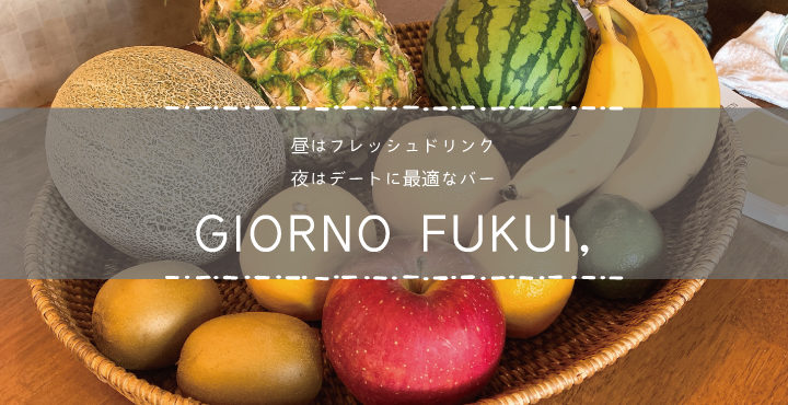 昼はフレッシュドリンク!夜はデートに最適なバー「GIORNO FUKUI,(ジョルノ フクイ)」
