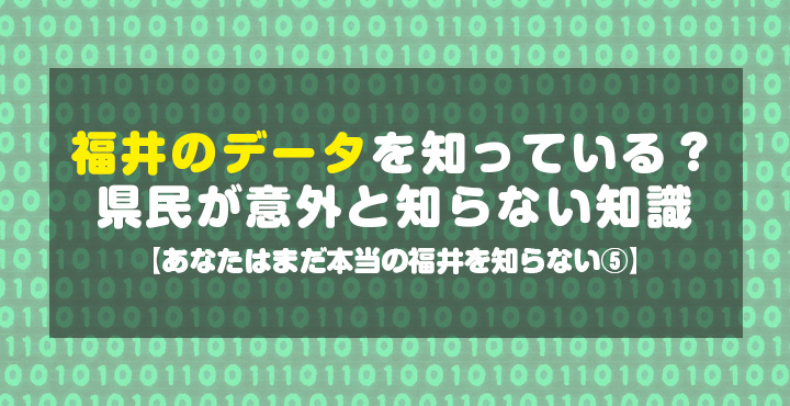 福井のデータを知っている？県民が意外と知らない知識【あなたはまだ