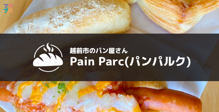 越前市の新しいパン屋さん　Pain Parc（パンパルク）に行ってきた！【レビュー】