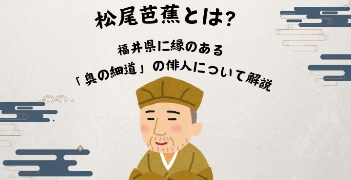松尾芭蕉とは？福井県に縁のある「奥の細道」の俳人について解説