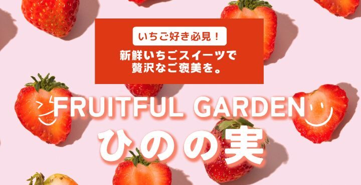 いちご好き必見！新鮮いちごスイーツで、贅沢なご褒美を。「FRUITFUL GARDEN ひのの実」