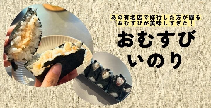 あの有名店で修行した方が握るおむすびが美味しすぎた！「おむすび いのり」