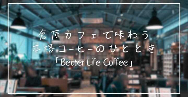倉庫カフェで味わう本格コーヒーのひととき「Better Life Coffee」