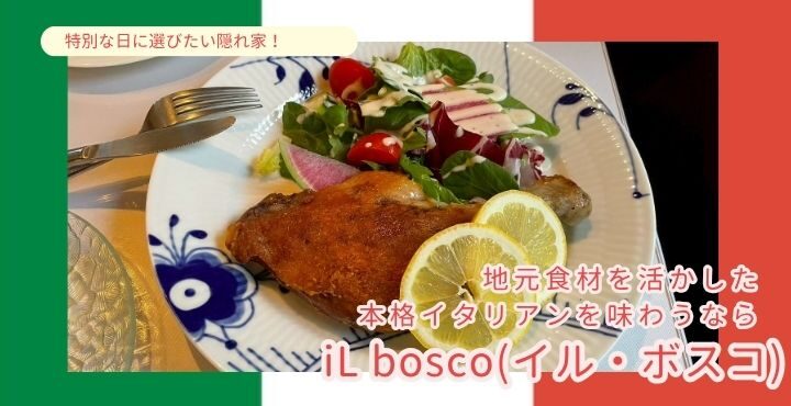 特別な日に選びたい隠れ家！地元食材を活かした本格イタリアンを味わうなら「iL bosco(イル・ボスコ)」