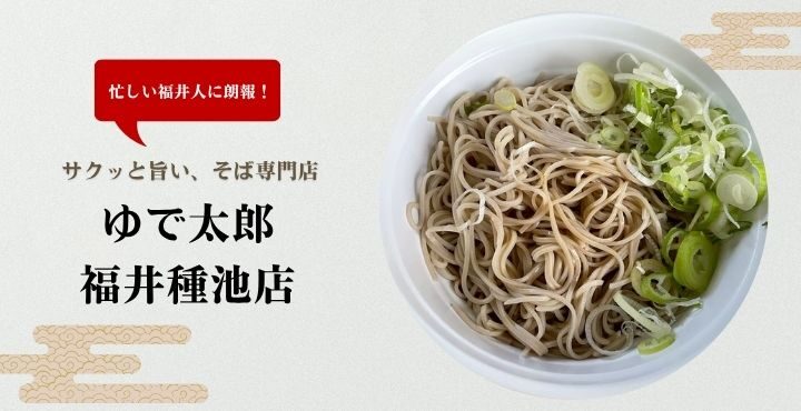 忙しい福井人に朗報！サクッと旨い、そば専門店「ゆで太郎 福井種池店」