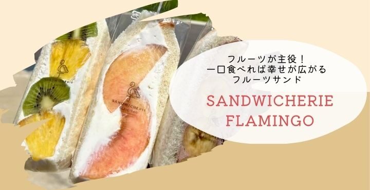 フルーツが主役！一口食べれば幸せが広がるフルーツサンド「SANDWICHERIE FLAMINGO」
