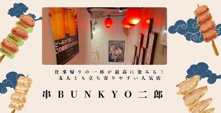 仕事帰りの一杯が最高に染みる！友人とも立ち寄りやすい人気店「串BUNKYO二郎」
