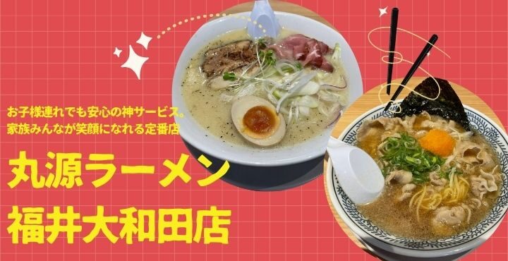 お子様連れでも安心の神サービス。家族みんなが笑顔になれる定番店「丸源ラーメン 福井大和田店」