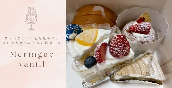 ひとつひとつに心を込めて。毎日でも食べたくなる洋菓子屋「Meringue vanill（ムラングバニュー）」