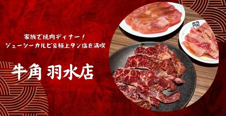 家族で焼肉ディナー！『牛角 羽水店』でジューシーカルビ＆極上タン塩を満喫