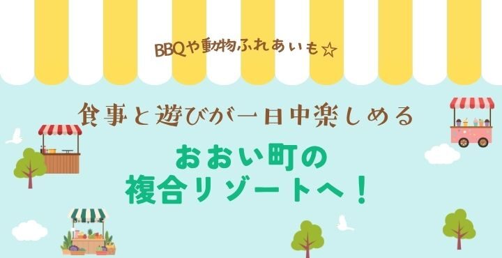 BBQや動物ふれあいも☆食事と遊びが一日中楽しめるおおい町の複合リゾートへ！