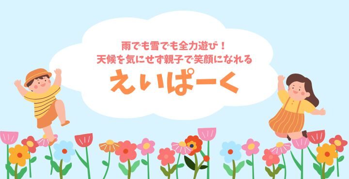 雨でも雪でも全力遊び！天候を気にせず親子で笑顔になれる「えいぱーく」