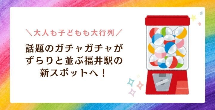 大人も子どもも大行列☆話題のガチャガチャがずらりと並ぶ福井駅の新スポットへ！