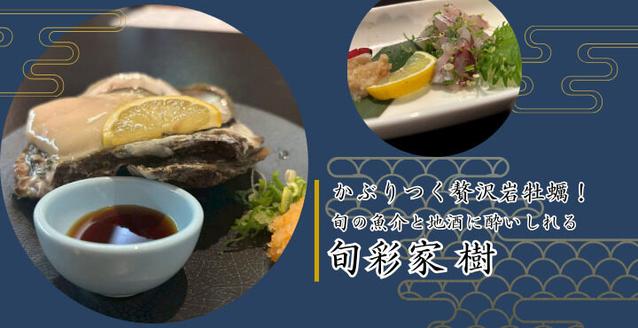 かぶりつく贅沢岩牡蠣！旬の魚介と地酒に酔いしれる『旬彩家 樹』