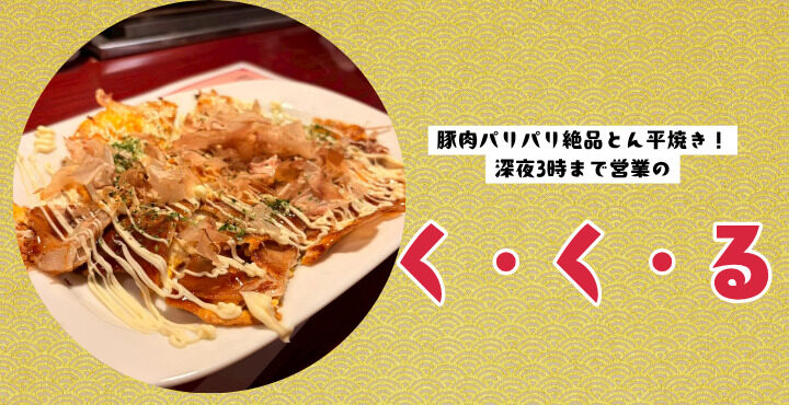 豚肉パリパリ絶品とん平焼き！深夜3時まで営業の『く・く・る』